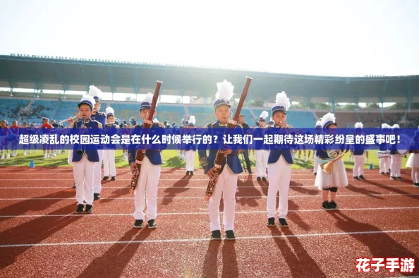 超级凌乱的校园运动会是在什么时候举行的?让我们一起期待这场精彩纷呈的盛事吧! 超级凌乱的校园运动会是在什么时候举行的?让我们一起期待这场精彩纷呈的盛事吧!