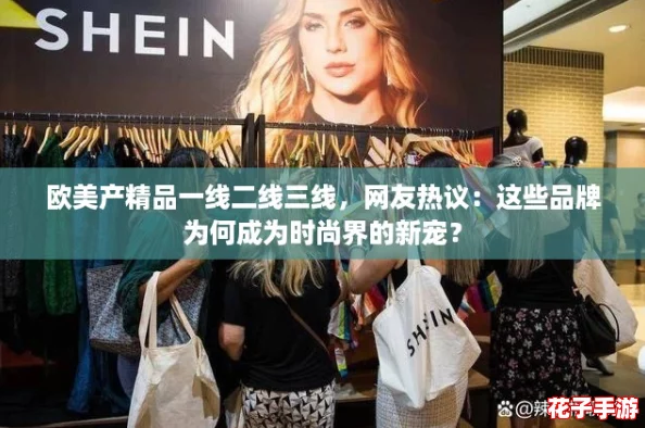 欧美产精品一线二线三线,网友热议:这些品牌为何成为时尚界的新宠? 欧美产精品一线二线三线,网友热议:这些品牌为何成为时尚界的新宠?