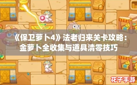 《保卫萝卜4》法老归来关卡攻略：金萝卜全收集与道具清零技巧