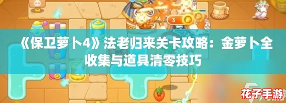 《保卫萝卜4》法老归来关卡攻略:金萝卜全收集与道具清零技巧 《保卫萝卜4》法老归来关卡攻略:金萝卜全收集与道具清零技巧