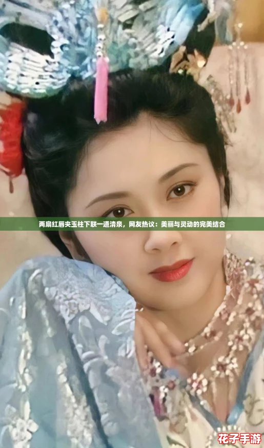 两扇红唇夹玉柱下联一道清泉,网友热议:美丽与灵动的完美结合 两扇红唇夹玉柱下联一道清泉,网友热议:美丽与灵动的完美结合