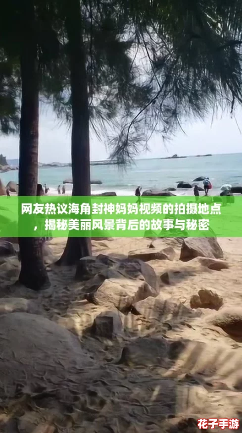 网友热议海角封神妈妈视频的拍摄地点，揭秘美丽风景背后的故事与秘密