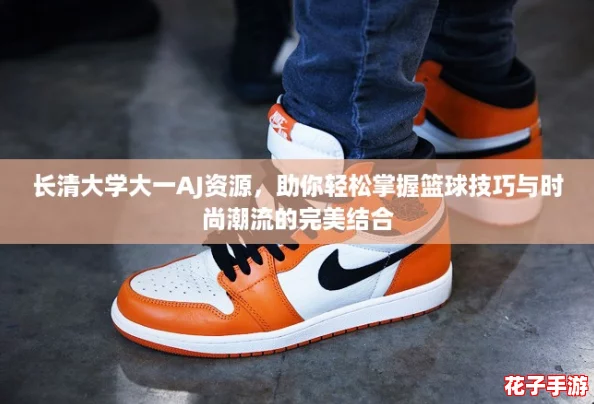 长清大学大一AJ资源，助你轻松掌握篮球技巧与时尚潮流的完美结合