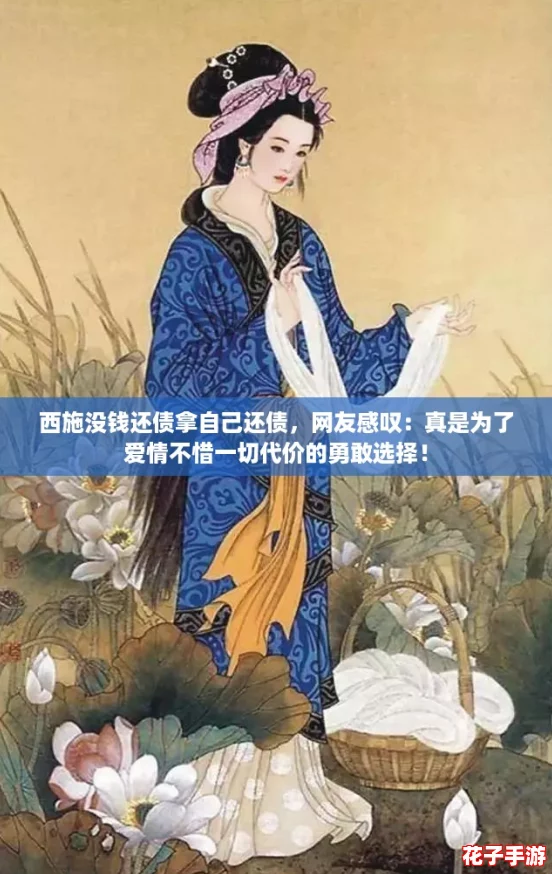 西施没钱还债拿自己还债，网友感叹：真是为了爱情不惜一切代价的勇敢选择！