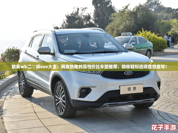 欧美wb二∵级suv大全：网友热推的高性价比车型推荐，助你轻松选择理想座驾！