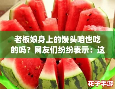 老板娘身上的馒头咱也吃的吗？网友们纷纷表示：这真是个有趣的美食话题！