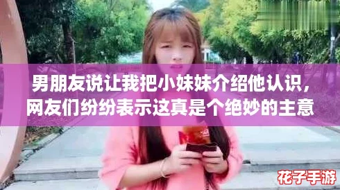 男朋友说让我把小妹妹介绍他认识，网友们纷纷表示这真是个绝妙的主意！
