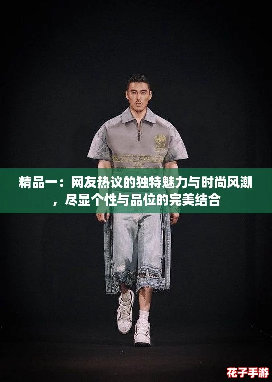 精品一：网友热议的独特魅力与时尚风潮，尽显个性与品位的完美结合