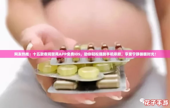网友热推：十五款夜间禁用APP免费IOS，助你轻松摆脱手机依赖，享受宁静睡眠时光！