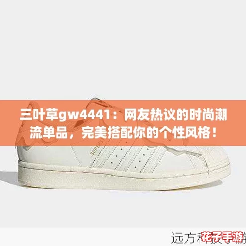 三叶草gw4441：网友热议的时尚潮流单品，完美搭配你的个性风格！
