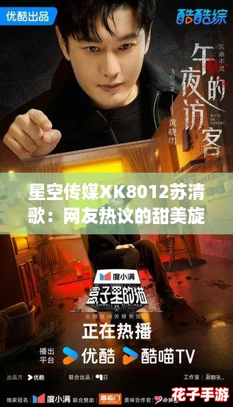 星空传媒XK8012苏清歌：网友热议的甜美旋律与动人故事交织成的奇幻旅程