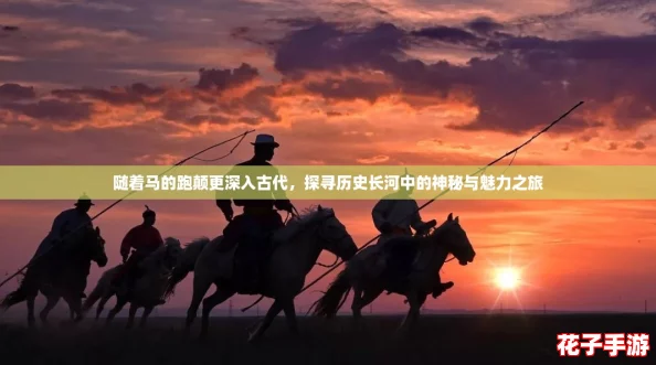 随着马的跑颠更深入古代，探寻历史长河中的神秘与魅力之旅