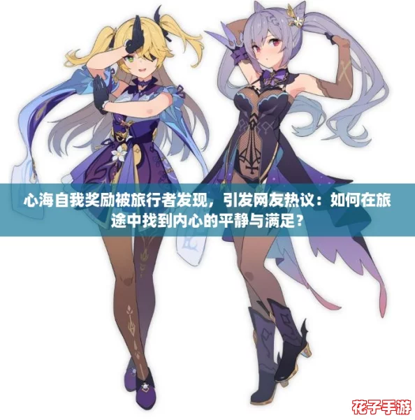 心海自我奖励被旅行者发现,引发网友热议:如何在旅途中找到内心的平静与满足? 心海自我奖励被旅行者发现,引发网友热议:如何在旅途中找到内心的平静与满足?