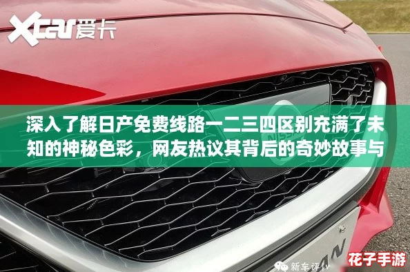 深入了解日产免费线路一二三四区别充满了未知的神秘色彩，网友热议其背后的奇妙故事与体验
