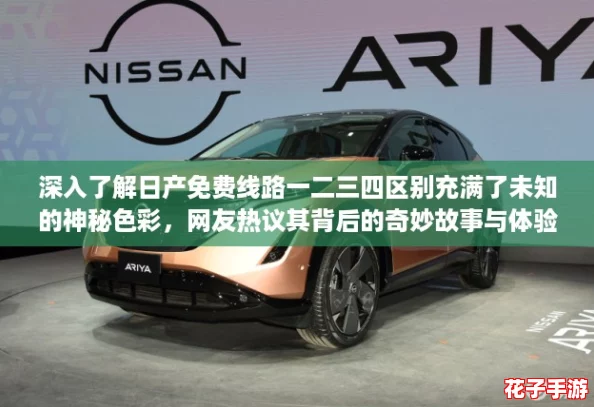 深入了解日产免费线路一二三四区别充满了未知的神秘色彩,网友热议其背后的奇妙故事与体验 深入了解日产免费线路一二三四区别充满了未知的神秘色彩,网友热议其背后的奇妙故事与体验