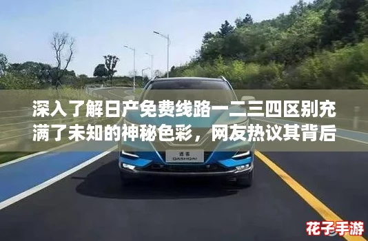 深入了解日产免费线路一二三四区别充满了未知的神秘色彩,网友热议其背后的奇妙故事与体验 深入了解日产免费线路一二三四区别充满了未知的神秘色彩,网友热议其背后的奇妙故事与体验