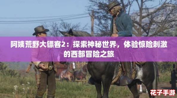 阿姨荒野大镖客2：探索神秘世界，体验惊险刺激的西部冒险之旅