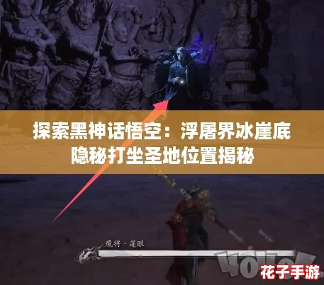 探索黑神话悟空：浮屠界冰崖底隐秘打坐圣地位置揭秘