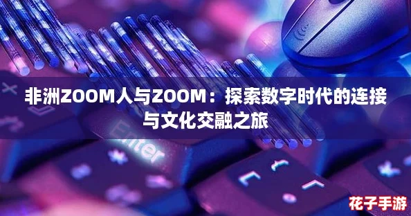 非洲ZOOM人与ZOOM：探索数字时代的连接与文化交融之旅