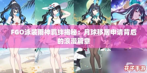 FGO泳装雨神羁绊揭秘:月球移居申请背后的浪漫篇章 FGO泳装雨神羁绊揭秘:月球移居申请背后的浪漫篇章