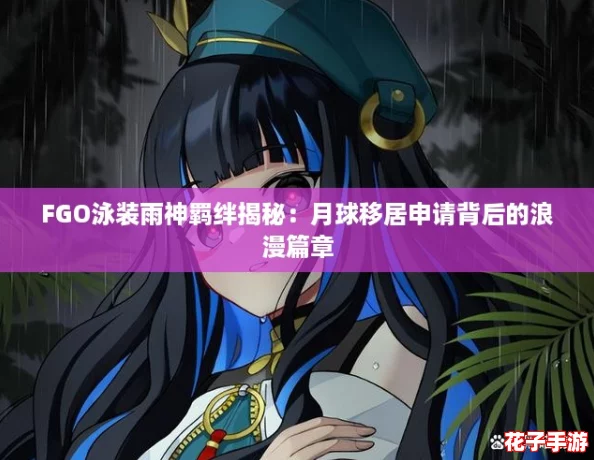 FGO泳装雨神羁绊揭秘:月球移居申请背后的浪漫篇章 FGO泳装雨神羁绊揭秘:月球移居申请背后的浪漫篇章