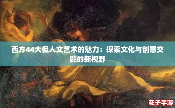 西方44大但人文艺术的魅力:探索文化与创意交融的新视野 西方44大但人文艺术的魅力:探索文化与创意交融的新视野