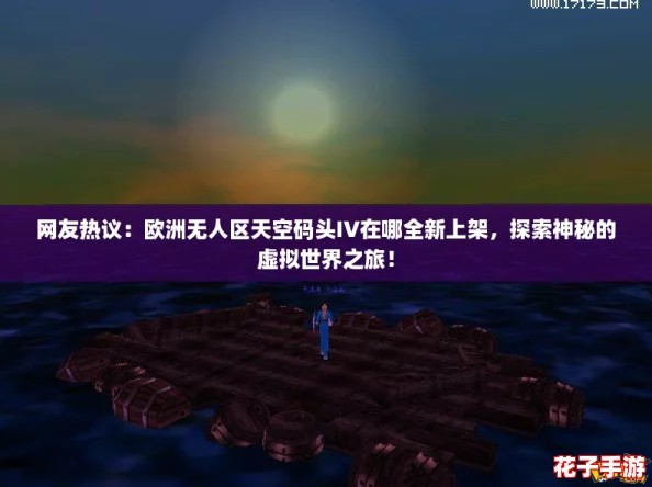 网友热议：欧洲无人区天空码头IV在哪全新上架，探索神秘的虚拟世界之旅！