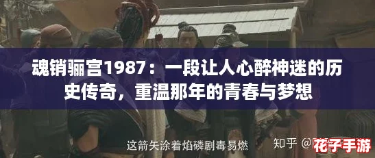 魂销骊宫1987：一段让人心醉神迷的历史传奇，重温那年的青春与梦想