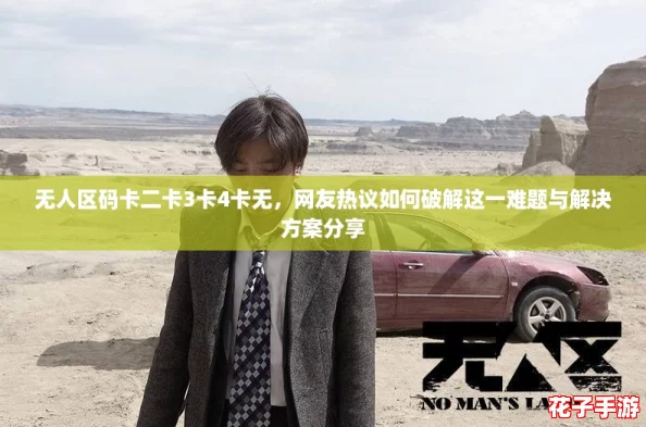 无人区码卡二卡3卡4卡无，网友热议如何破解这一难题与解决方案分享