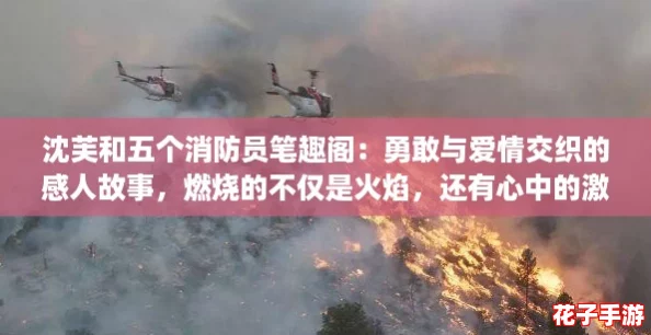 沈芙和五个消防员笔趣阁：勇敢与爱情交织的感人故事，燃烧的不仅是火焰，还有心中的激情