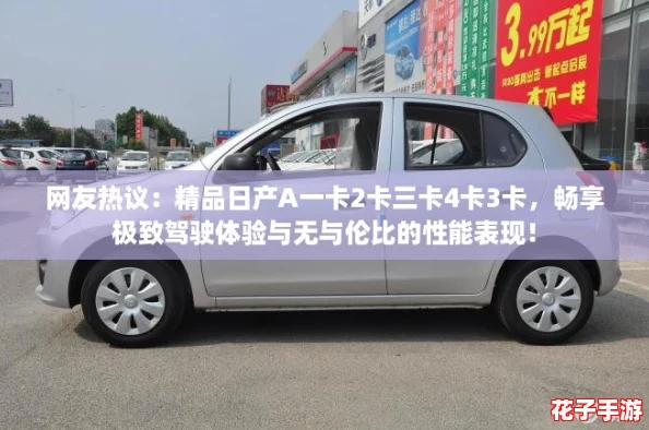 网友热议：精品日产A一卡2卡三卡4卡3卡，畅享极致驾驶体验与无与伦比的性能表现！