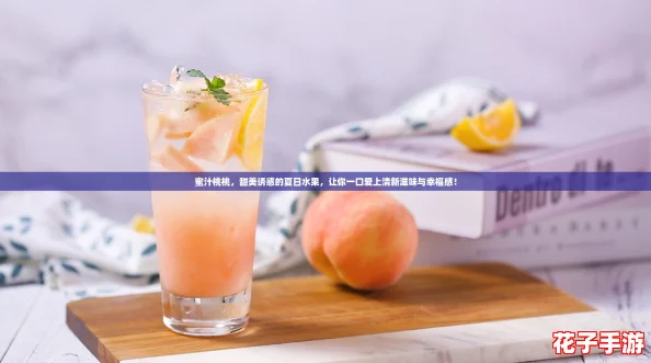 蜜汁桃桃，甜美诱惑的夏日水果，让你一口爱上清新滋味与幸福感！
