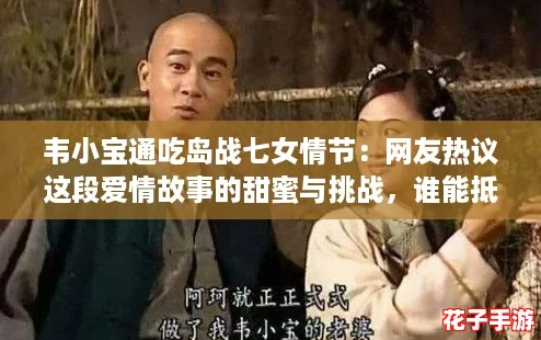 韦小宝通吃岛战七女情节：网友热议这段爱情故事的甜蜜与挑战，谁能抵挡他的魅力？