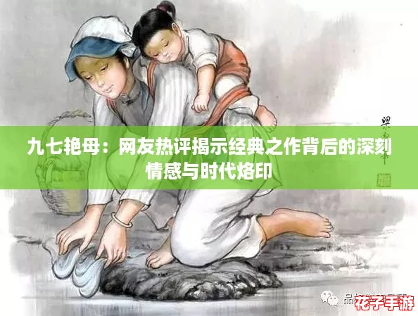 九七艳母：网友热评揭示经典之作背后的深刻情感与时代烙印