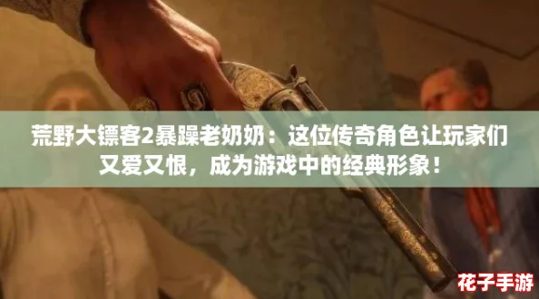 荒野大镖客2暴躁老奶奶:这位传奇角色让玩家们又爱又恨,成为游戏中的经典形象! 荒野大镖客2暴躁老奶奶:这位传奇角色让玩家们又爱又恨,成为游戏中的经典形象!