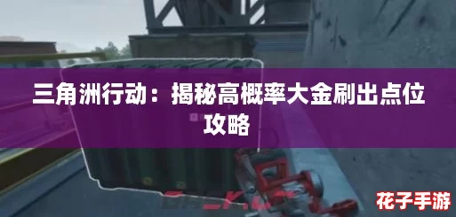 三角洲行动：揭秘高概率大金刷出点位攻略