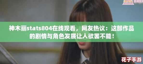 神木丽stats804在线观看，网友热议：这部作品的剧情与角色发展让人欲罢不能！