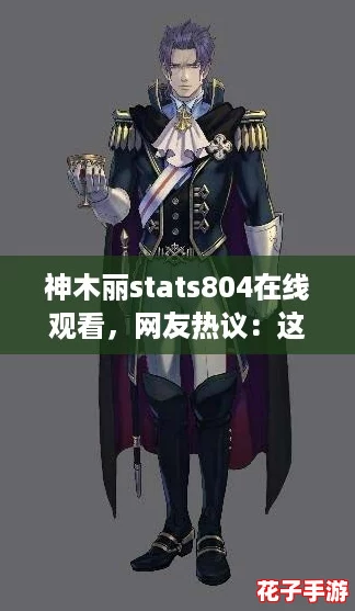 神木丽stats804在线观看，网友热议：这部作品的剧情与角色发展让人欲罢不能！