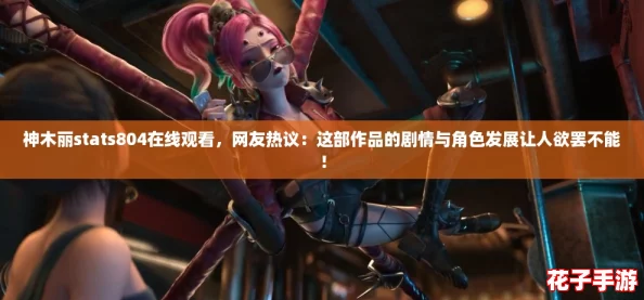 神木丽stats804在线观看，网友热议：这部作品的剧情与角色发展让人欲罢不能！