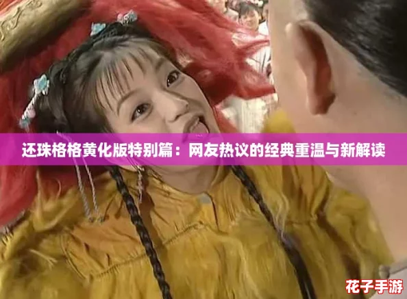 还珠格格黄化版特别篇：网友热议的经典重温与新解读