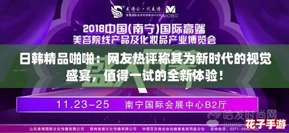 日韩精品啪啪：网友热评称其为新时代的视觉盛宴，值得一试的全新体验！