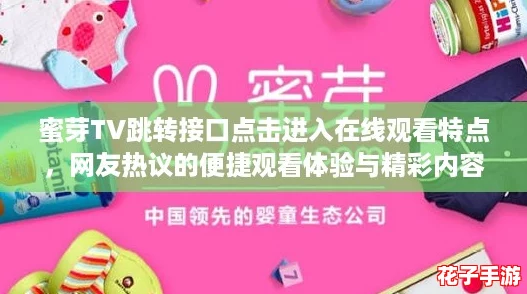 蜜芽TV跳转接口点击进入在线观看特点，网友热议的便捷观看体验与精彩内容分享