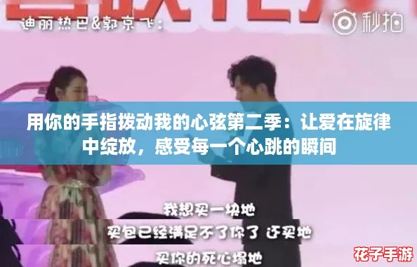 用你的手指拨动我的心弦第二季：让爱在旋律中绽放，感受每一个心跳的瞬间