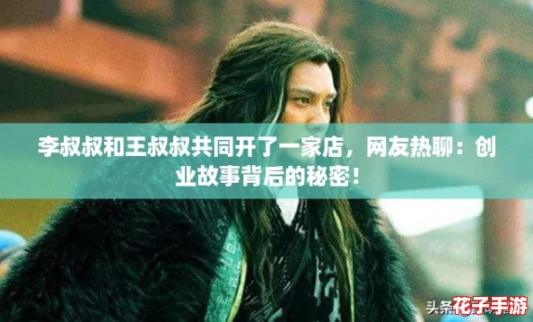 李叔叔和王叔叔共同开了一家店,网友热聊:创业故事背后的秘密! 李叔叔和王叔叔共同开了一家店,网友热聊:创业故事背后的秘密!