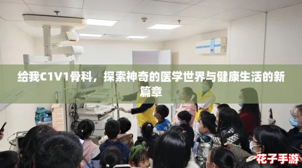 给我C1V1骨科，探索神奇的医学世界与健康生活的新篇章
