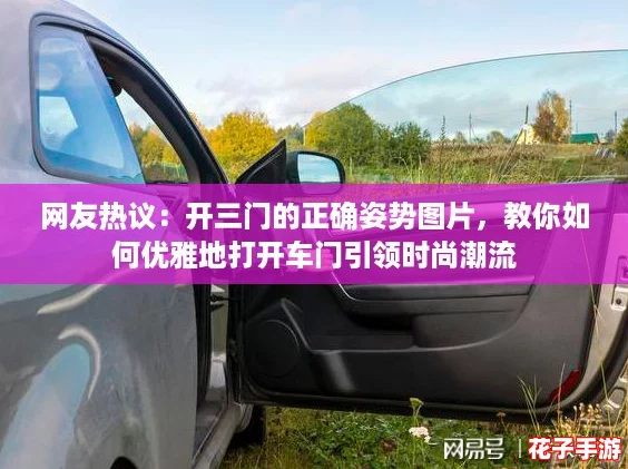 网友热议：开三门的正确姿势图片，教你如何优雅地打开车门引领时尚潮流