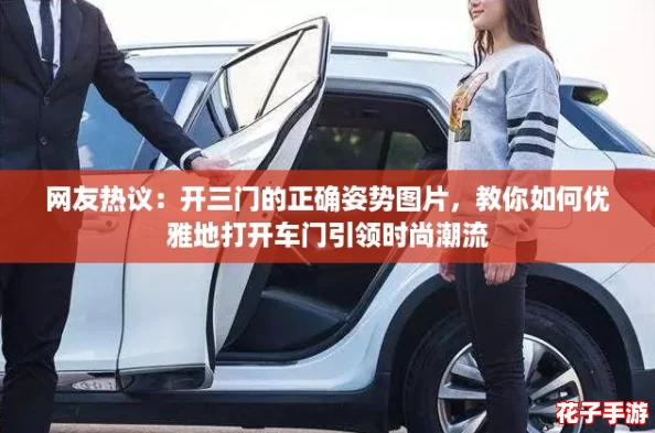 网友热议：开三门的正确姿势图片，教你如何优雅地打开车门引领时尚潮流