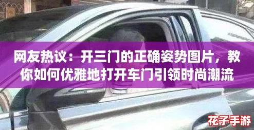 网友热议：开三门的正确姿势图片，教你如何优雅地打开车门引领时尚潮流