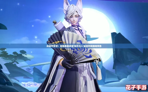 决战平安京：妖狐典藏皮肤'落月归人'返场时间揭晓预告
