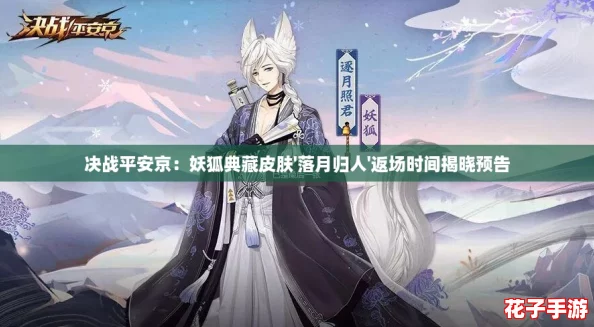 决战平安京：妖狐典藏皮肤'落月归人'返场时间揭晓预告